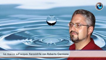 La ricerca sull’acqua Xerosidrile con Roberto Germano